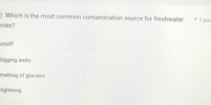 ) Which is the most common contamination source for freshwater * 1 poir
rces?
unoff
digging wells
melting of glaciers
lightning