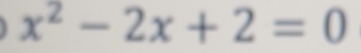 x^2-2x+2=0