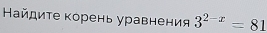 Найдиτе корень уравнения 3^(2-x)=81