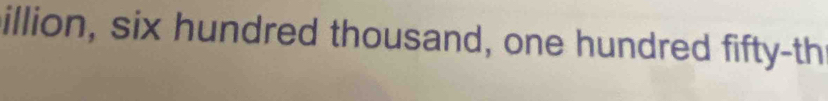 illion, six hundred thousand, one hundred fifty-th