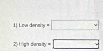 Low density =□
2) High density =□