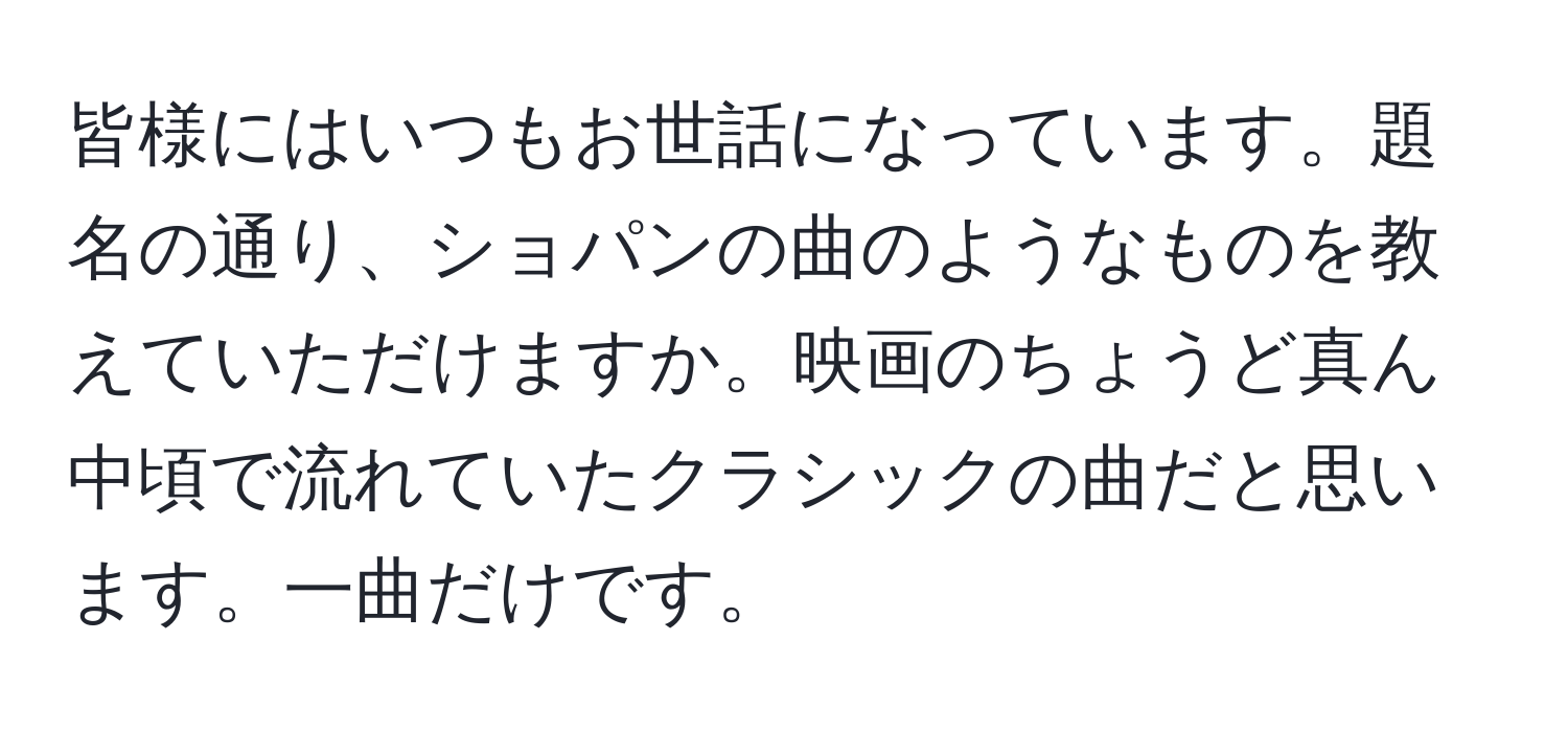 皆様にはいつもお世話になっています。題名の通り、ショパンの曲のようなものを教えていただけますか。映画のちょうど真ん中頃で流れていたクラシックの曲だと思います。一曲だけです。