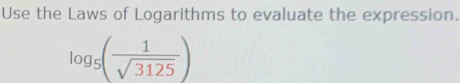 Use the Laws of Logarithms to evaluate the expression.
log _5( 1/sqrt(3125) )