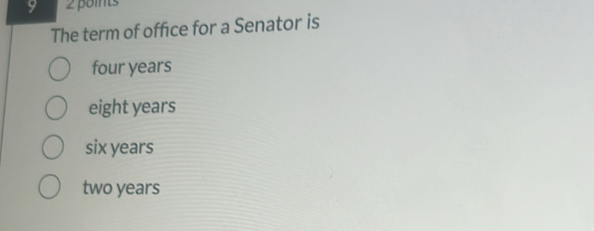 9 2 points
The term of office for a Senator is
four years
eight years
six years
two years