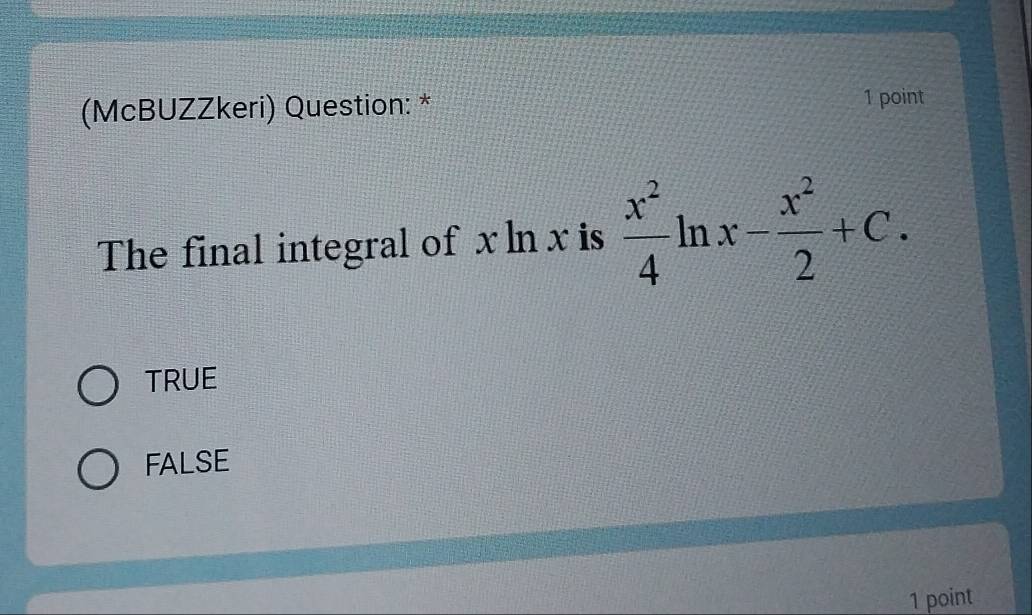 (McBUZZkeri) Question: *
1 point
The final integral of x ln x is  x^2/4 ln x- x^2/2 +C.
TRUE
FALSE
1 point