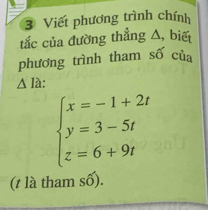 Viết phương trình chính 
tắc của đường thẳng Δ, biết 
phương trình tham số của 
△ Ia:
beginarrayl x=-1+2t y=3-5t z=6+9tendarray.
(t là tham số).