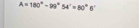 A=180°-99°54'=80°6'