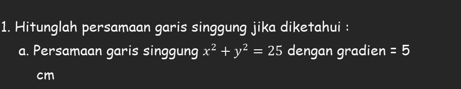 Hitunglah persamaan garis singgung jika diketahui : 
a. Persamaan garis singgung x^2+y^2=25 dengan gradien =5
cm