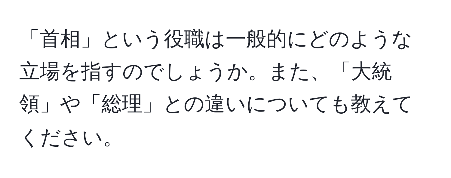 「首相」という役職は一般的にどのような立場を指すのでしょうか。また、「大統領」や「総理」との違いについても教えてください。