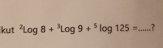 ikut^2log 8+^3log 9+^5log 125= _?