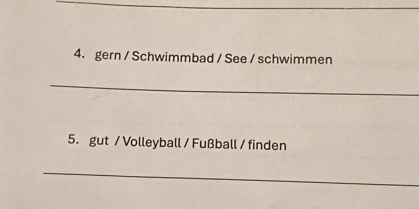 gern / Schwimmbad / See / schwimmen 
_ 
5. gut / Volleyball / Fußball / finden 
_