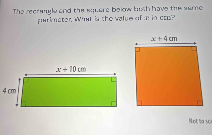 The rectangle and the square below both have the same
perimeter. What is the value of x in cm?
Not to sca