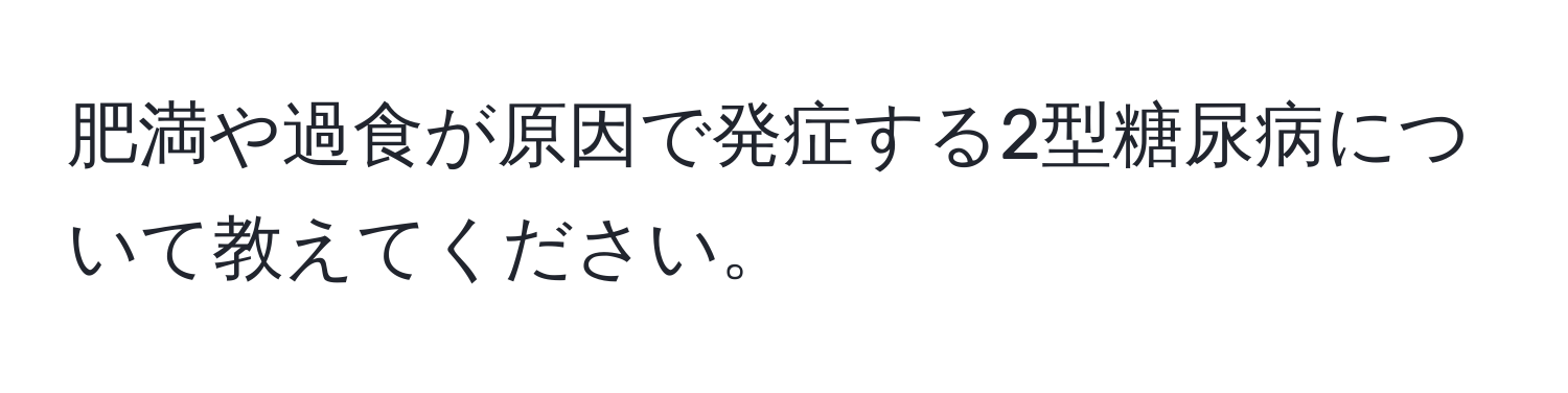 肥満や過食が原因で発症する2型糖尿病について教えてください。