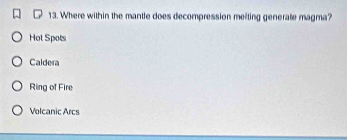 Where within the mantle does decompression melting generate magma?
Hot Spots
Caldera
Ring of Fire
Volcanic Arcs