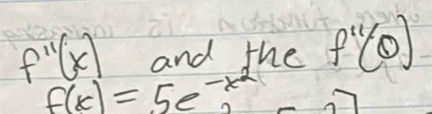 f''(x) and the f''(0)
f(x)=5e^(-x^2)