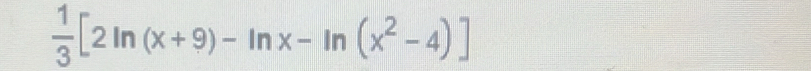  1/3 [2ln (x+9)-ln x-ln (x^2-4)]