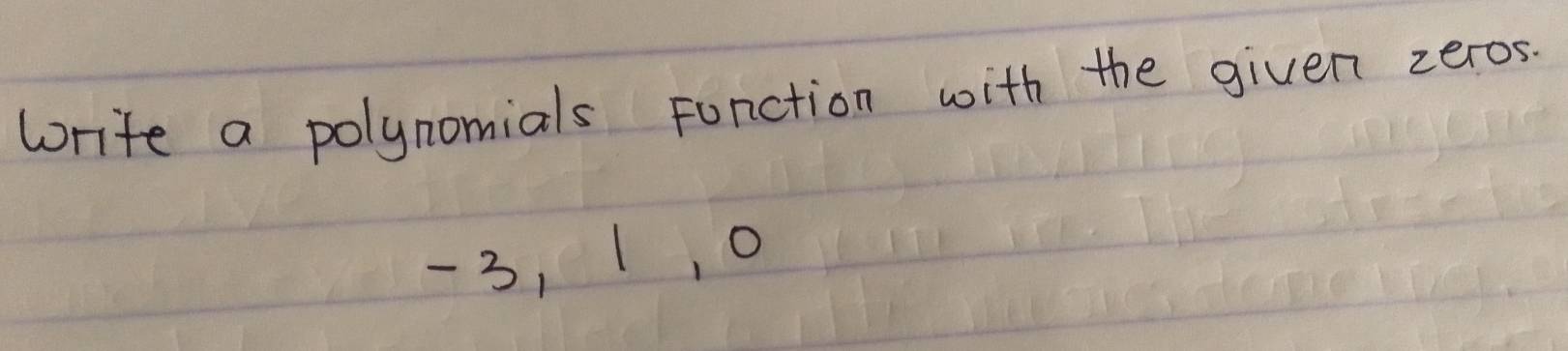 write a polynomials Function with the given zeros.
-3, 1, 0