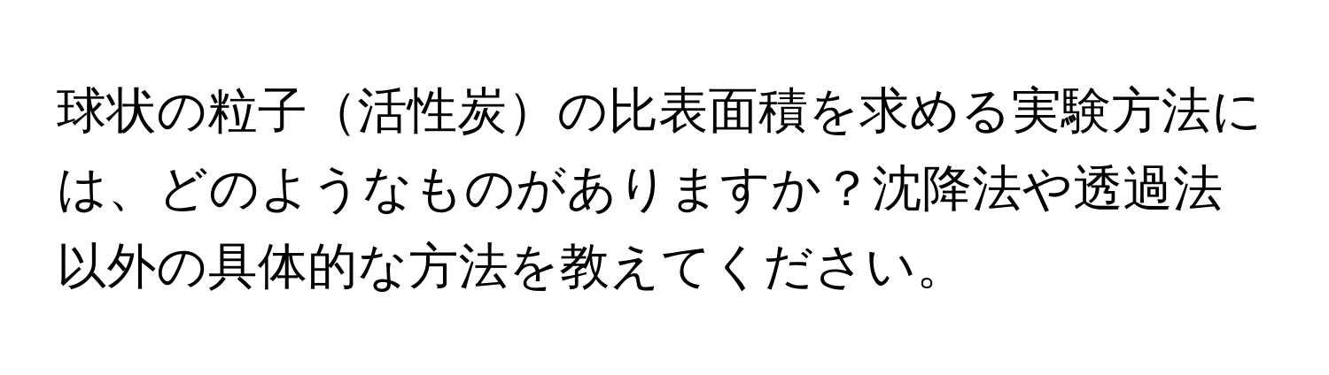 球状の粒子活性炭の比表面積を求める実験方法には、どのようなものがありますか？沈降法や透過法以外の具体的な方法を教えてください。