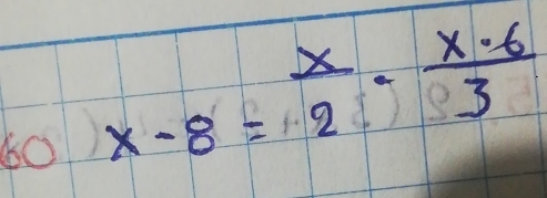 60 x-8= x/2 ·  x· 6/3 