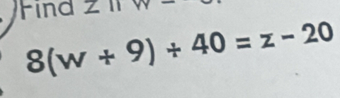 Find Z11
8(w+9)+40=z-20