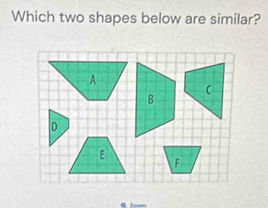 Which two shapes below are similar? 
Q. Zoom