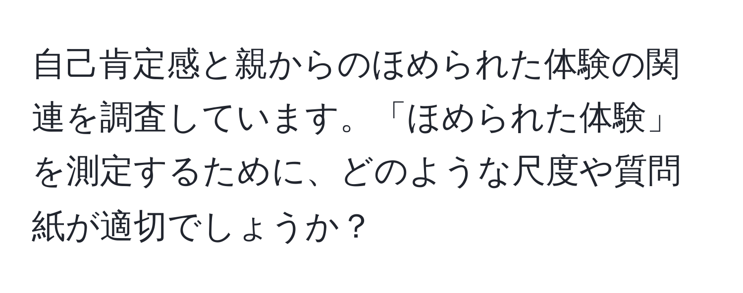 自己肯定感と親からのほめられた体験の関連を調査しています。「ほめられた体験」を測定するために、どのような尺度や質問紙が適切でしょうか？