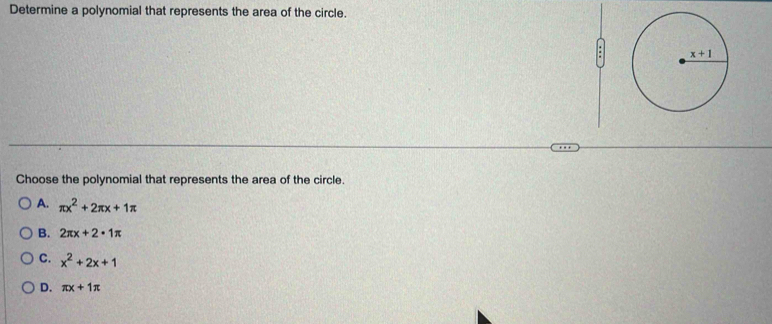 Determine a polynomial that represents the area of the circle.
Choose the polynomial that represents the area of the circle.
A. π x^2+2π x+1π
B. 2π x+2· 1π
C. x^2+2x+1
D. π x+1π