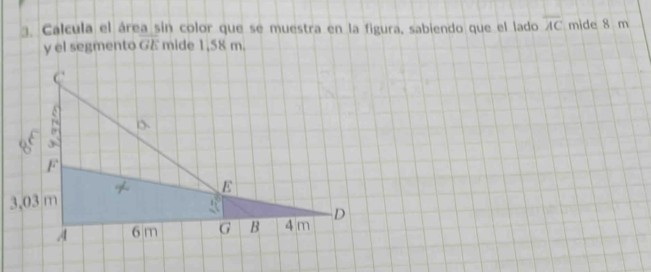 Calcula el área sin color que se muestra en la figura, sabiendo que el lado overline AC mide 8 m
y el segmento GE mide 1,58 m.