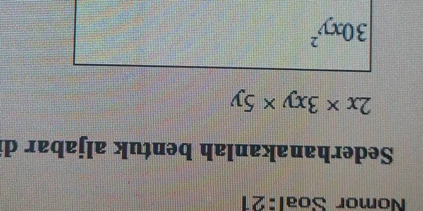 Nomor Soal:21
Sederhanakanlah bentuk aljabar d
2x* 3xy* 5y
30xy^2