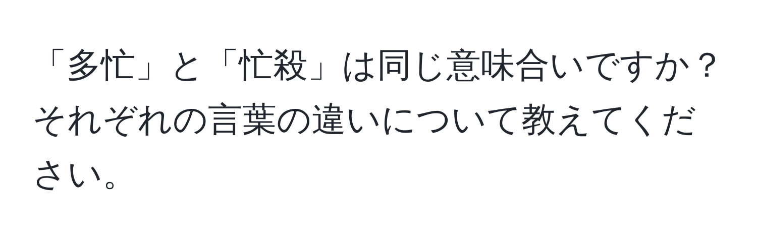 「多忙」と「忙殺」は同じ意味合いですか？それぞれの言葉の違いについて教えてください。