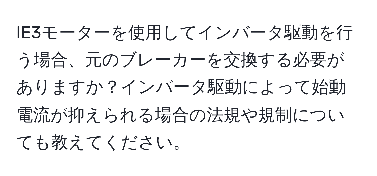 IE3モーターを使用してインバータ駆動を行う場合、元のブレーカーを交換する必要がありますか？インバータ駆動によって始動電流が抑えられる場合の法規や規制についても教えてください。