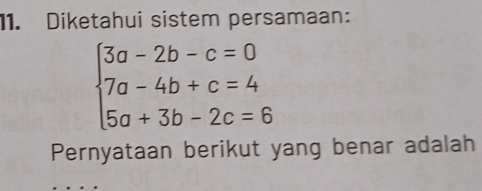 Diketahui sistem persamaan:
beginarrayl 3a-2b-c=0 7a-4b+c=4 5a+3b-2c=6endarray.
Pernyataan berikut yang benar adalah