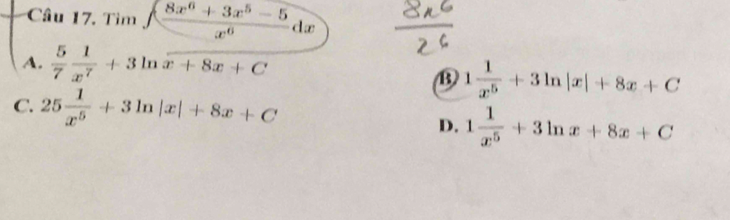 Tìm ∈t  (8x^6+3x^5-5)/x^6 dx
A.  5/7  1/x^7 +3ln x+8x+C
1 1/x^5 +3ln |x|+8x+C
C. 25 1/x^5 +3ln |x|+8x+C
D. 1 1/x^5 +3ln x+8x+C