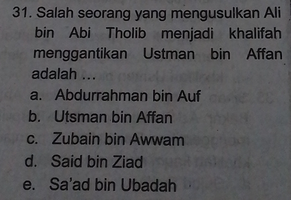 Salah seorang yang mengusulkan Ali
bin Abi Tholib menjadi khalifah
menggantikan Ustman bin Affan
adalah ...
a. Abdurrahman bin Auf
b. Utsman bin Affan
c. Zubain bin Awwam
d. Said bin Ziad
e. Sa'ad bin Ubadah