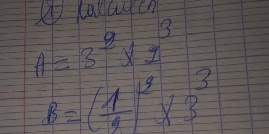 laluen
A=3^2* 2^3
B=( 1/2 )^2* 3^3