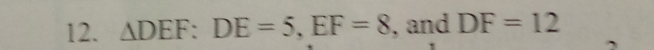 △ DEF : DE=5, EF=8 , and DF=12