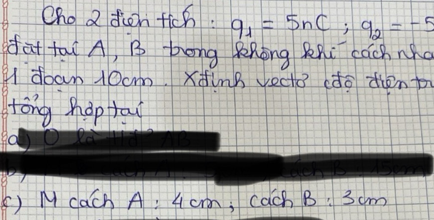 Oho a dien fich: q_1=5nC; q_2=-5
fat ta A, B bong RRong Rhú each no 
qI doan 10cm. xdinB vecto ddo dién t 
tong hop ta
90 Xo 
) M dach A: cm; cachB : 3cm lambda