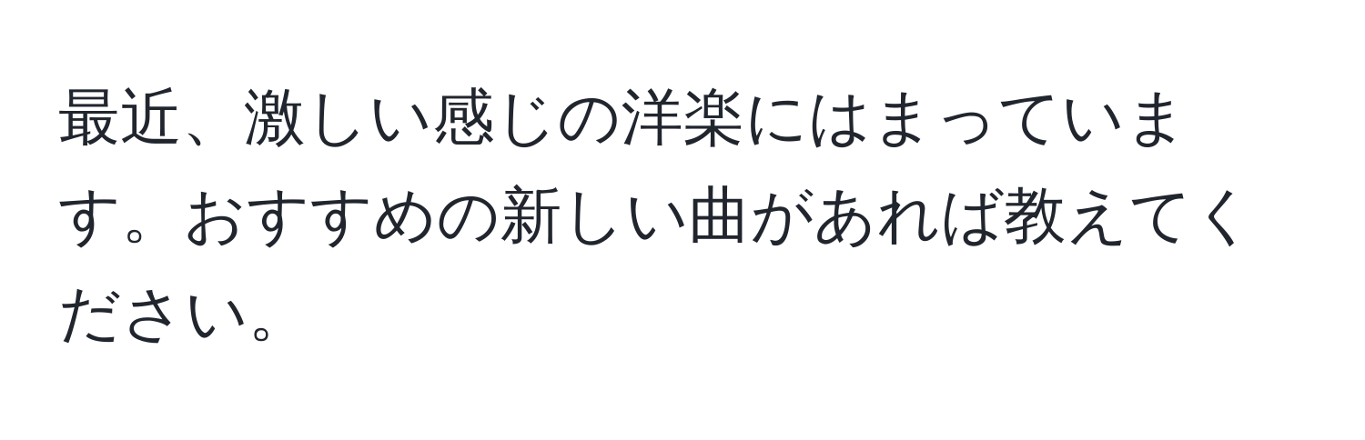 最近、激しい感じの洋楽にはまっています。おすすめの新しい曲があれば教えてください。