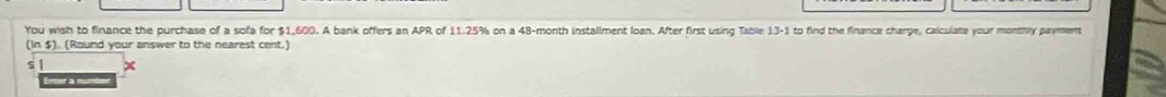 You wish to finance the purchase of a sofa for $1,600. A bank offers an APR of 11.25% on a 48-month installment loan. After first using Table [3-1 to find the finance charge, calculate your monthly payment 
(in $). (Round your answer to the nearest cent.) 
5 
Enter à nun