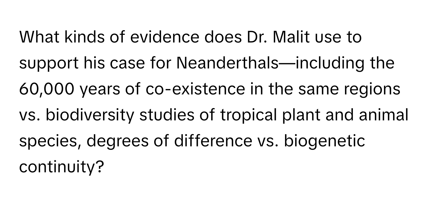 What kinds of evidence does Dr. Malit use to support his case for Neanderthals—including the 60,000 years of co-existence in the same regions vs. biodiversity studies of tropical plant and animal species, degrees of difference vs. biogenetic continuity?