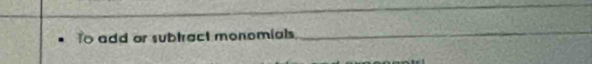 To add or subtract monomials