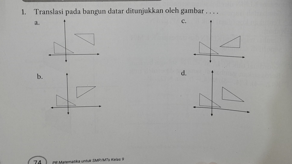 Translasi pada bangun datar ditunjukkan oleh gambar . . . . 
a. 
c. 
b. 
d. 
74 PR Matematika untuk SMP/MTs Kelas 9