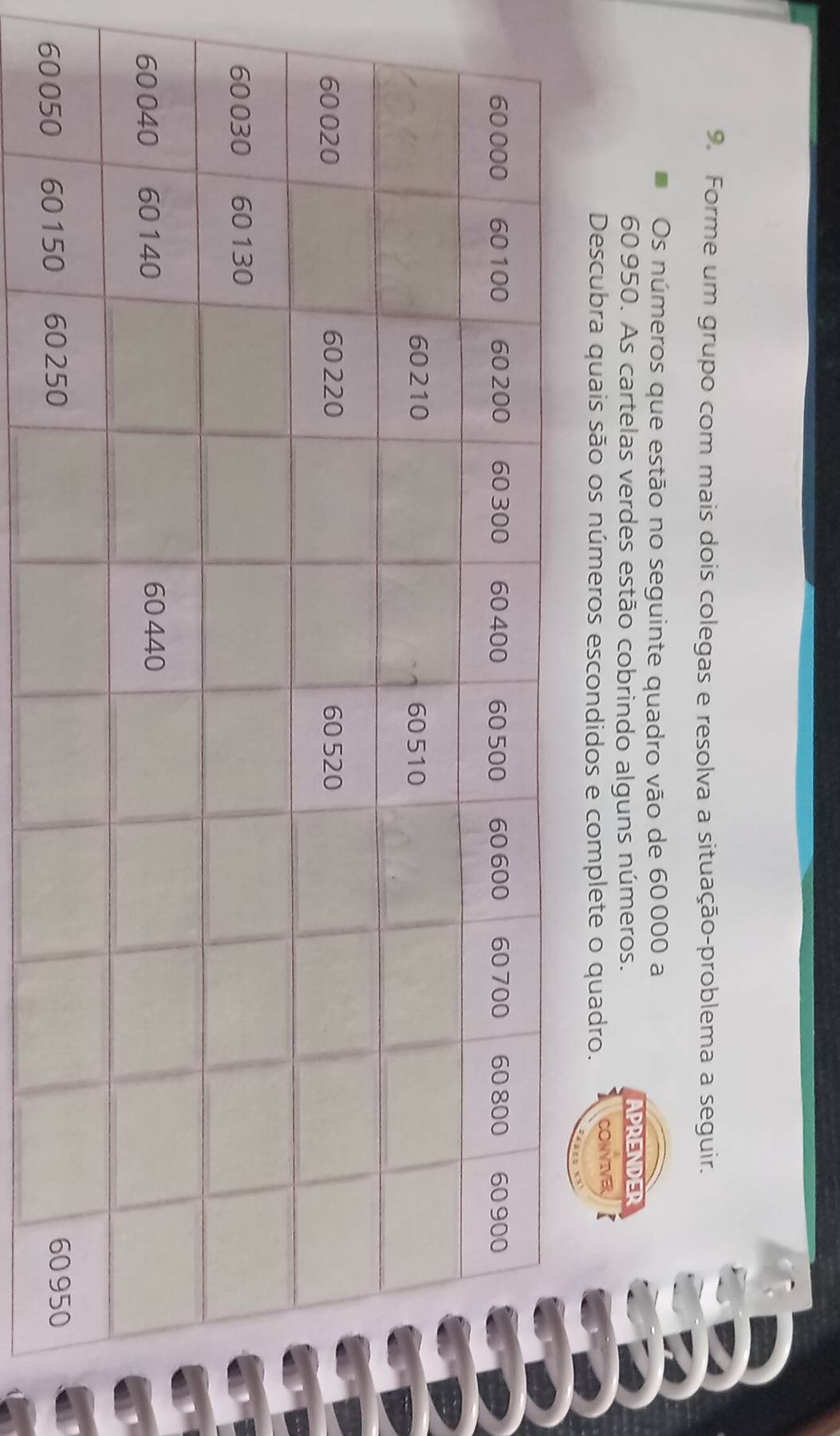 Forme um grupo com mais dois colegas e resolva a situação-problema a seguir. 
Os números que estão no seguinte quadro vão de 60 000 a
60950. As cartelas verdes estão cobrindo alguns números. APRENDER 
Descubra quais são os números escondidos e complete o quadro. CONVIVER K