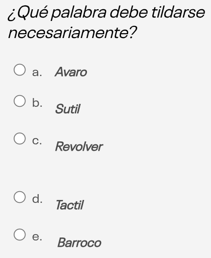 ¿Qué palabra debe tildarse
necesariamente?
a. Avaro
b. Sutil
C. Revolver
d. Tactil
e. Barroco