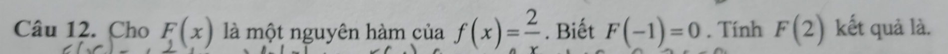 Cho f(x) là một nguyên hàm của f(x)= 2/x . Biết F(-1)=0. Tính F(2) kết quả là.