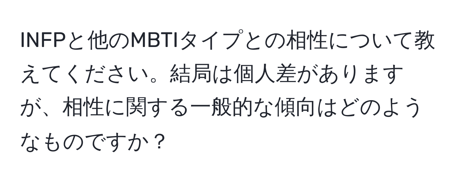 INFPと他のMBTIタイプとの相性について教えてください。結局は個人差がありますが、相性に関する一般的な傾向はどのようなものですか？