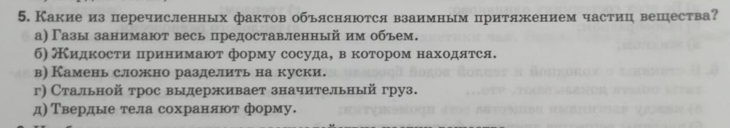 Какие из перечисленных фактов объясняются взаимным притяжением частиц вешества?
а) Γазы занимают весь предоставленный им объем.
б) Кидκости цринеиίмают форму сосуда, в котором находятся.
в) Камень сложно разделить на куски.
г) Стальной трос выдерживает значительный груз.
д) Твердье тела сохраняют форму.