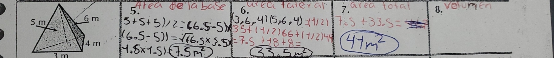 Area delab 6 arta tateral 7. area toat sqrt(0)10men 
5.
(3,6,4)(5,6,4)=(1/2)
5+5+5)/2=(6.5-5)/35+(1/2)66+(1/2)44 7.5+33.5=
(6.5-5))=sqrt(66).5* 3.5* =7.5+18+8=
1.5* 1.5)=(7.5m^2)
47m^2
33.5m^2