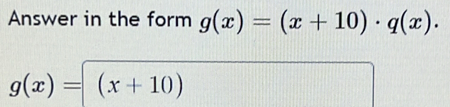 Answer in the form g(x)=(x+10)· q(x).
g(x)=(x+10)