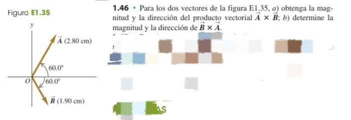 1.46 * Para los dos vectores de la figura E1.35, a) obtenga la mag-
Figura E1.35
nitud y la dirección del producto vectorial vector A* vector B;b) determine la
magnitud y la dirección de vector B* vector A.
as